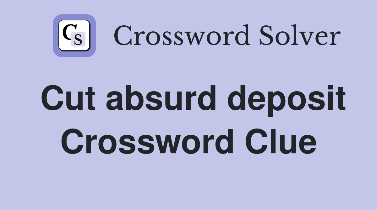 Cut absurd deposit Crossword Clue