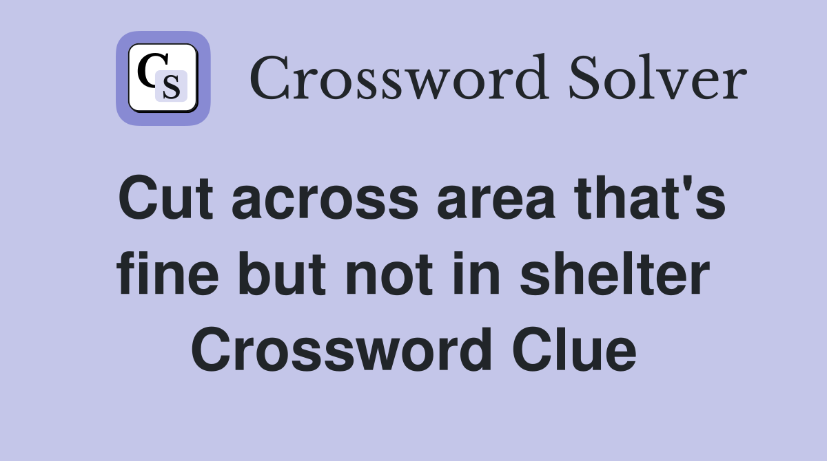 Cut across area that's fine but not in shelter Crossword Clue