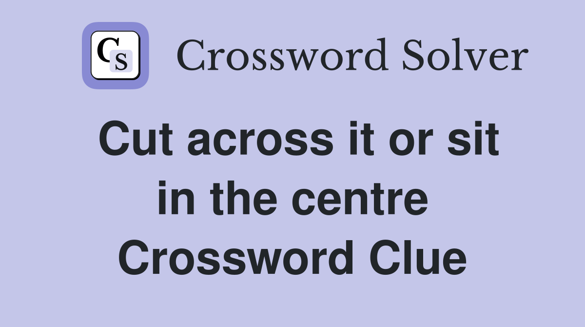 Cut across it or sit in the centre Crossword Clue