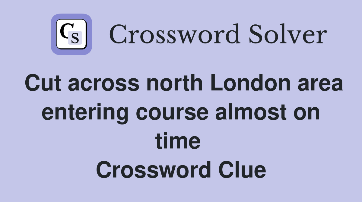 Cut across north London area entering course almost on time  Crossword Clue