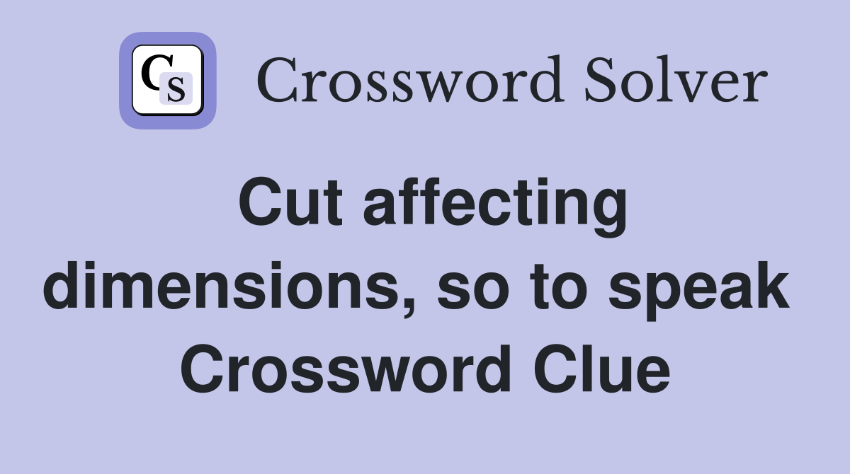 Cut affecting dimensions, so to speak  Crossword Clue