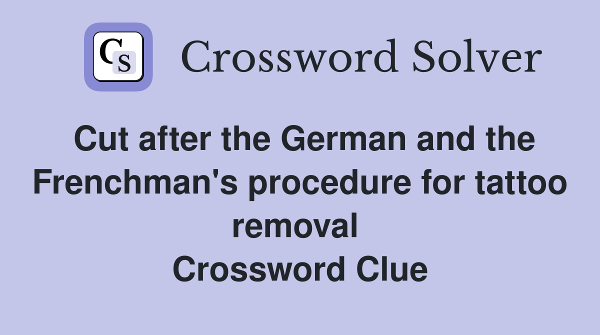 Cut after the German and the Frenchman's procedure for tattoo removal  Crossword Clue