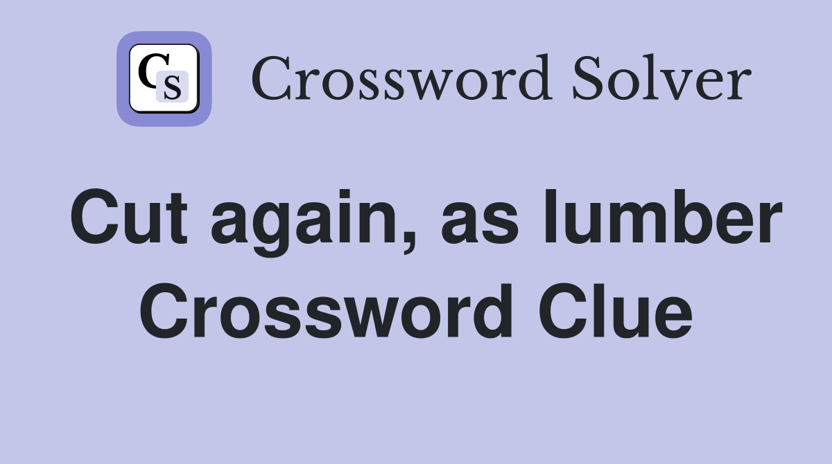 Cut again, as lumber Crossword Clue