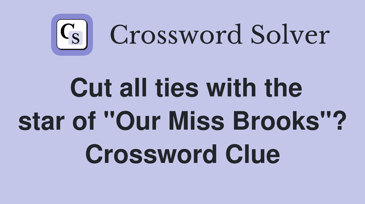 Cut all ties with the star of "Our Miss Brooks"? Crossword Clue