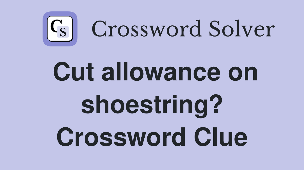 Cut allowance on shoestring? Crossword Clue