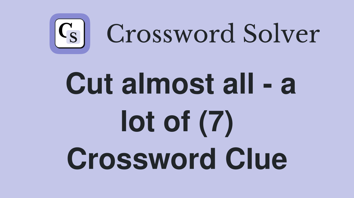 Cut almost all - a lot of (7) Crossword Clue