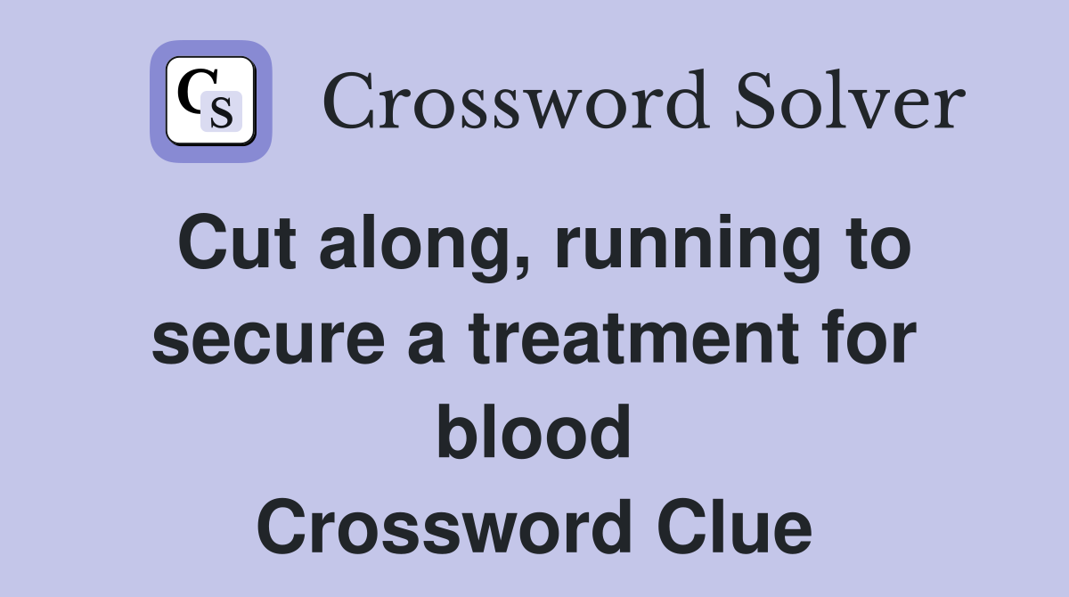 Cut along, running to secure a treatment for blood Crossword Clue