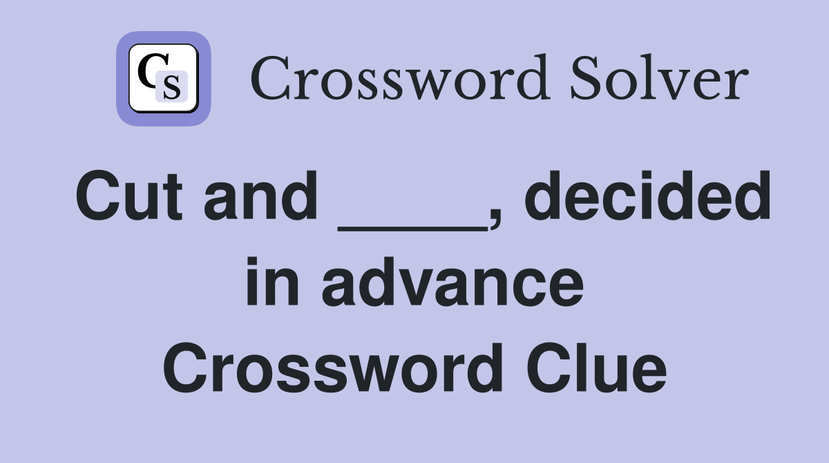 Cut and ____, decided in advance Crossword Clue