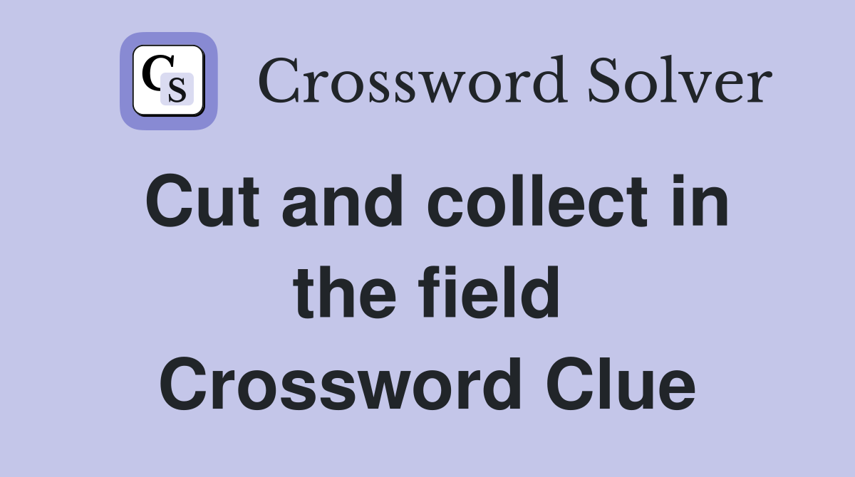 Cut and collect in the field Crossword Clue