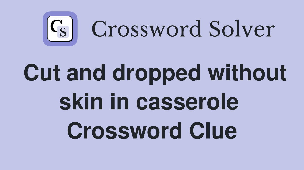 Cut and dropped without skin in casserole  Crossword Clue