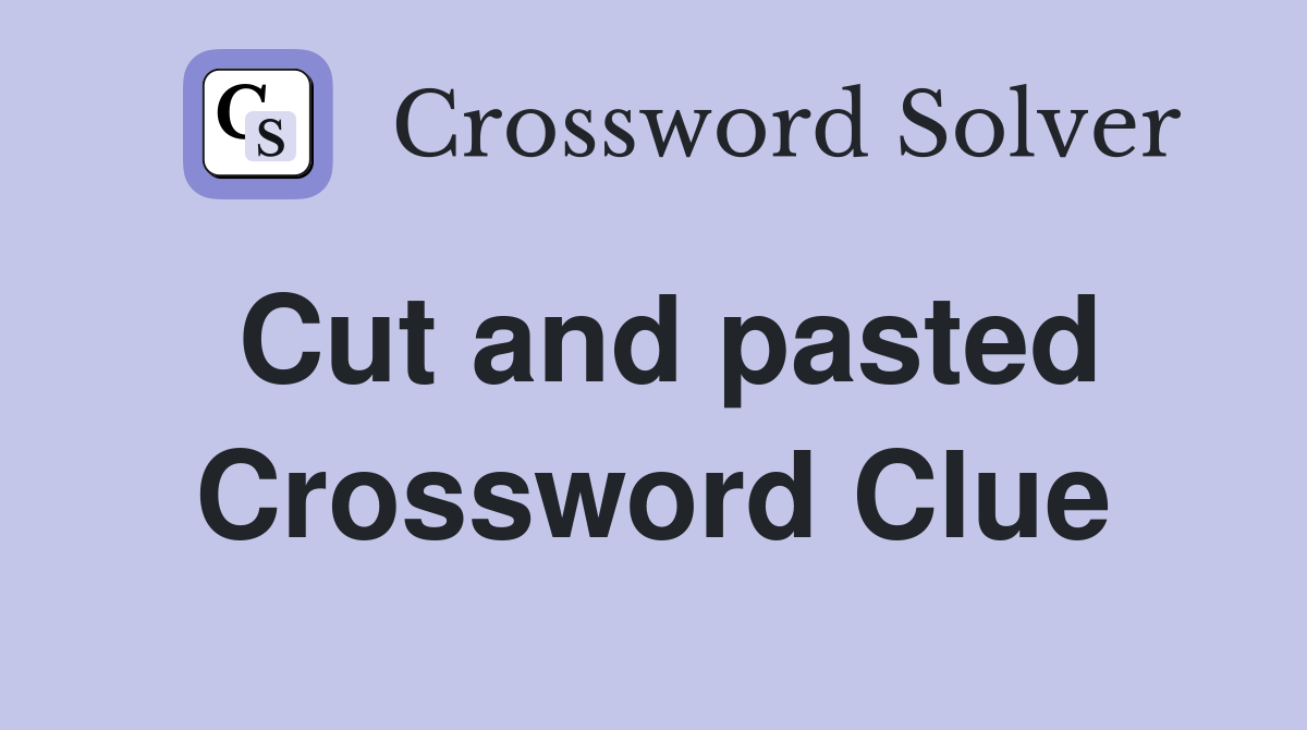 Cut and pasted Crossword Clue
