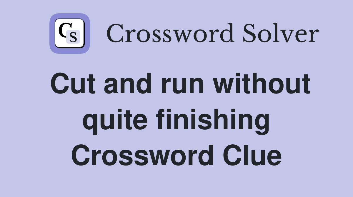 Cut and run without quite finishing Crossword Clue