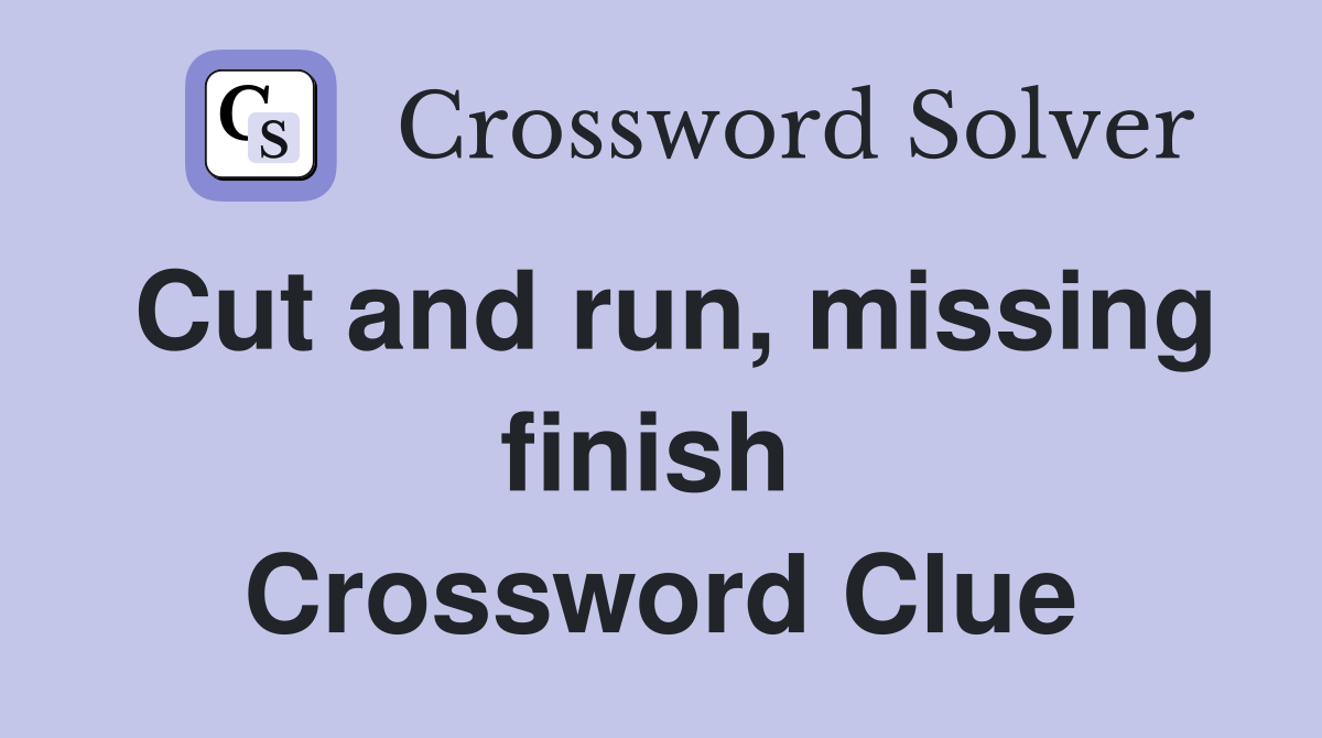 Cut and run, missing finish  Crossword Clue