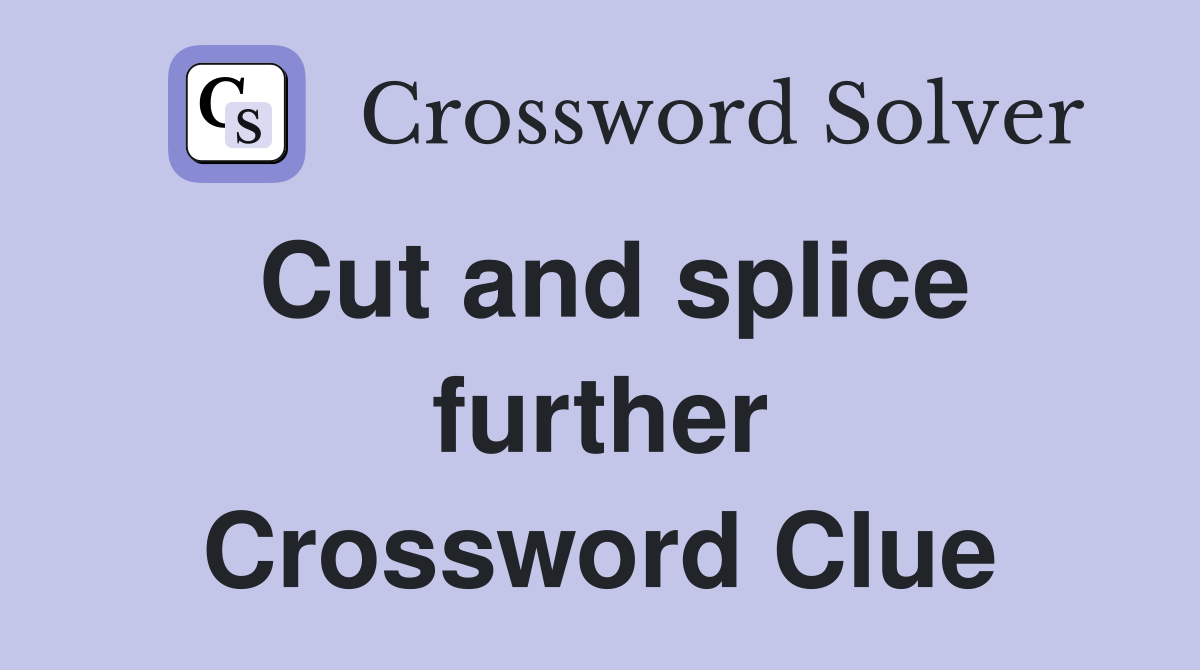 Cut and splice further Crossword Clue