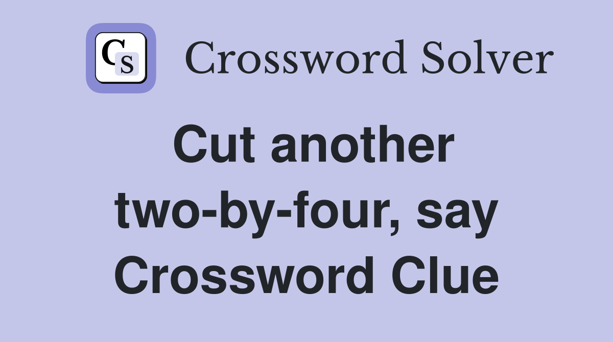 Cut another two-by-four, say Crossword Clue