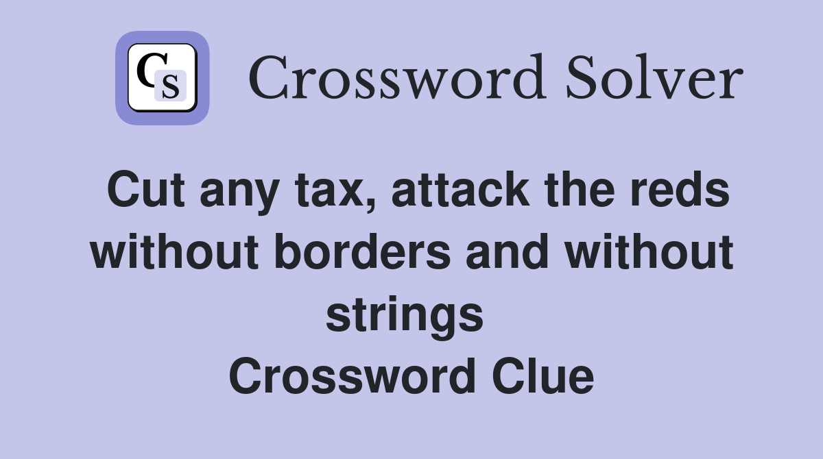 Cut any tax, attack the reds without borders and without strings  Crossword Clue