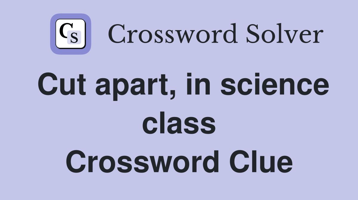 Cut apart, in science class Crossword Clue