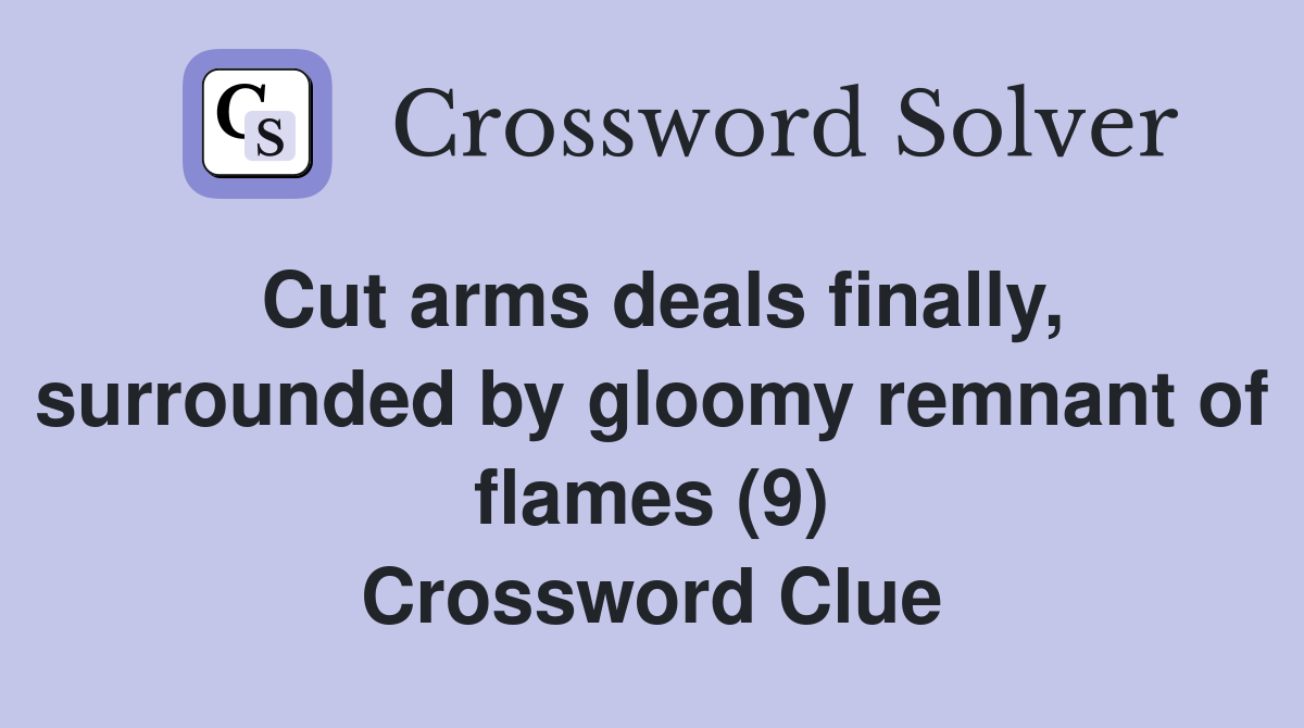Cut arms deals finally, surrounded by gloomy remnant of flames (9) Crossword Clue