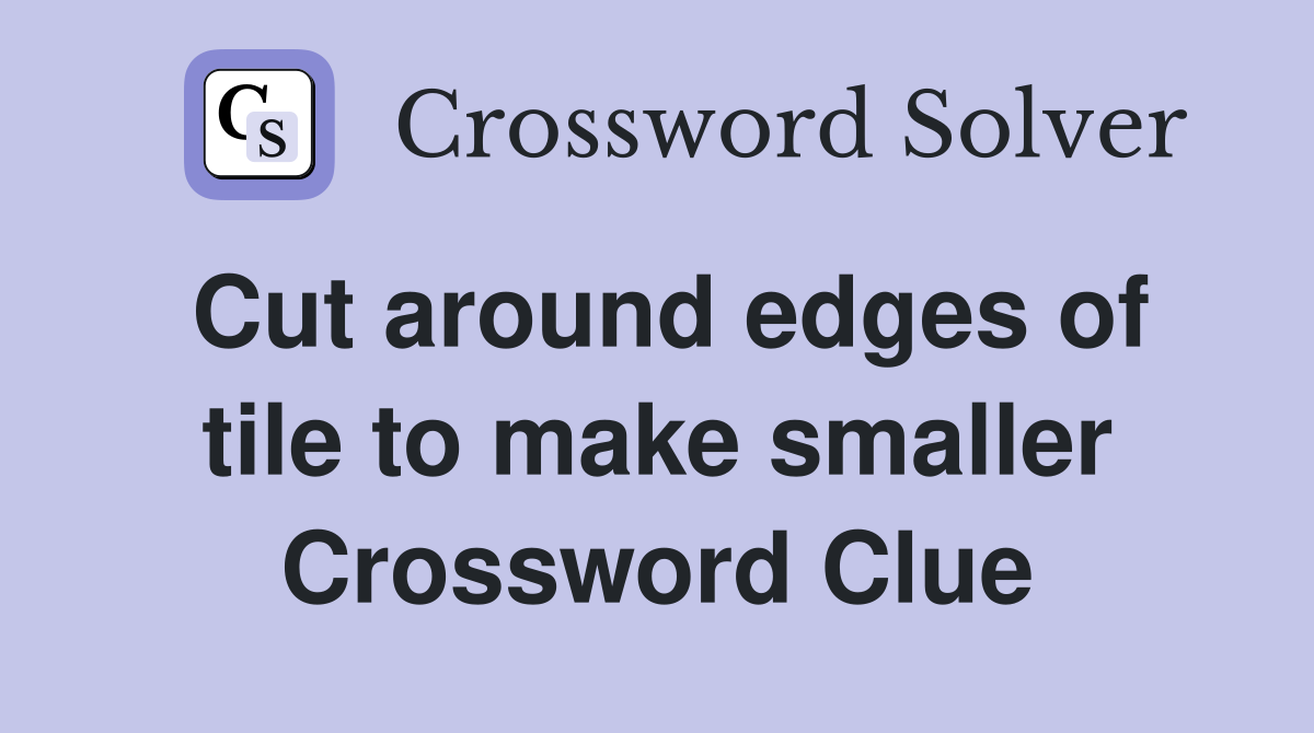 Cut around edges of tile to make smaller Crossword Clue