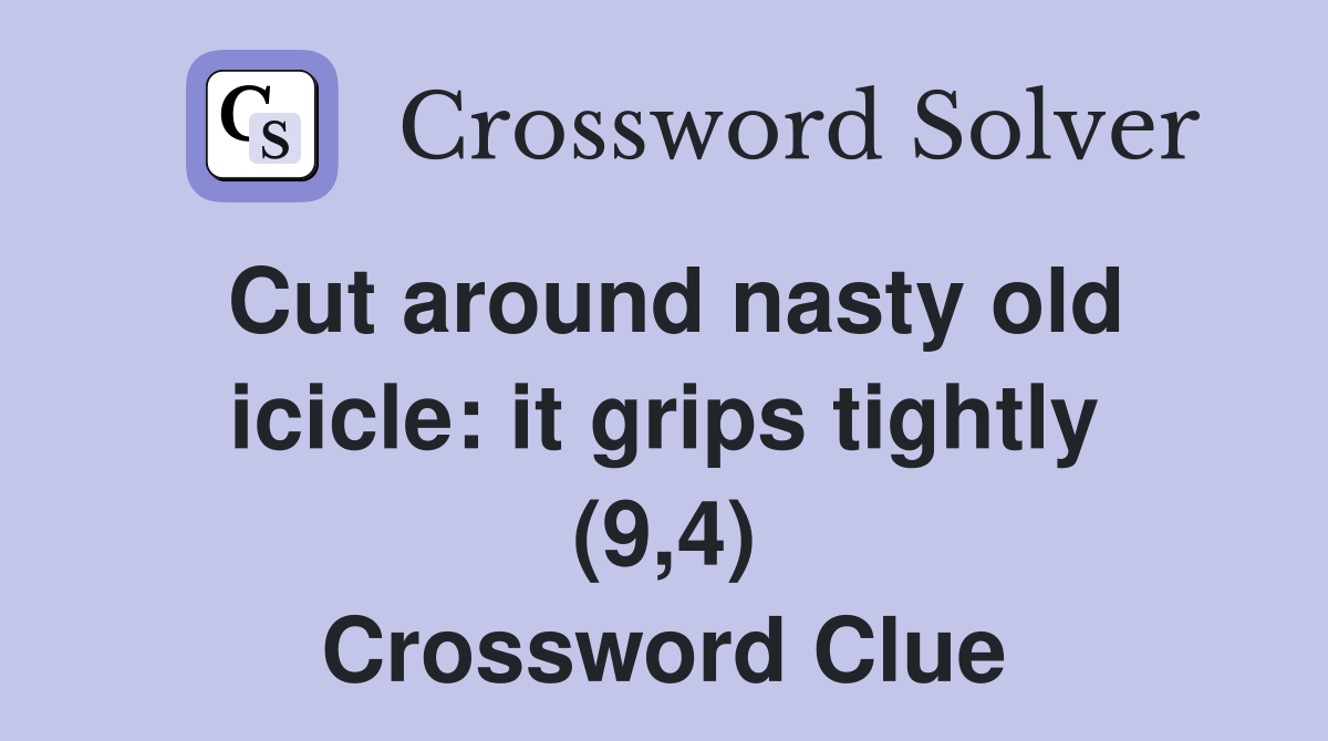 Cut around nasty old icicle: it grips tightly (9,4) Crossword Clue