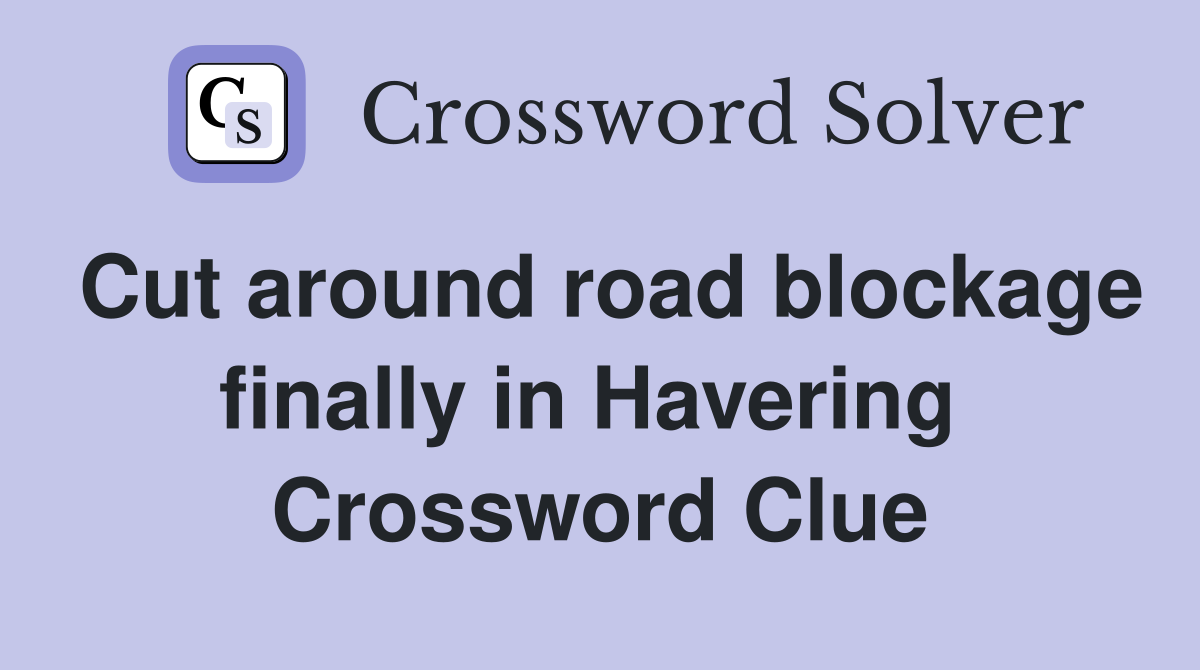 Cut around road blockage finally in Havering  Crossword Clue
