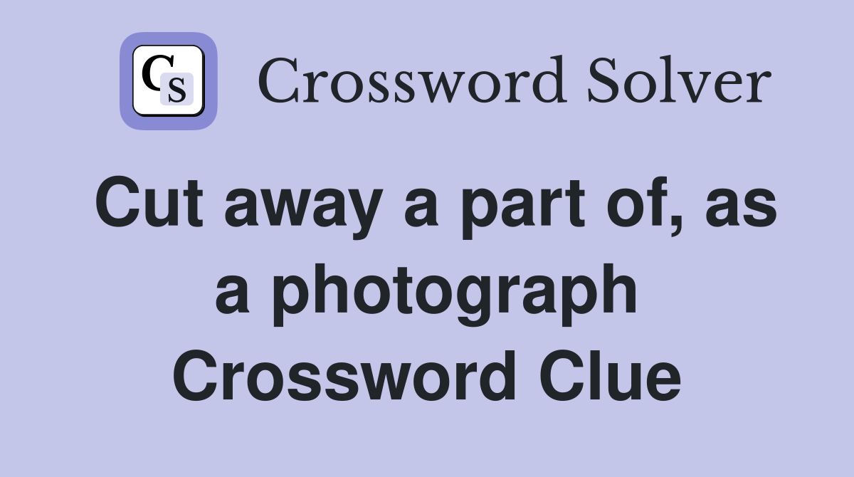 Cut away a part of, as a photograph Crossword Clue