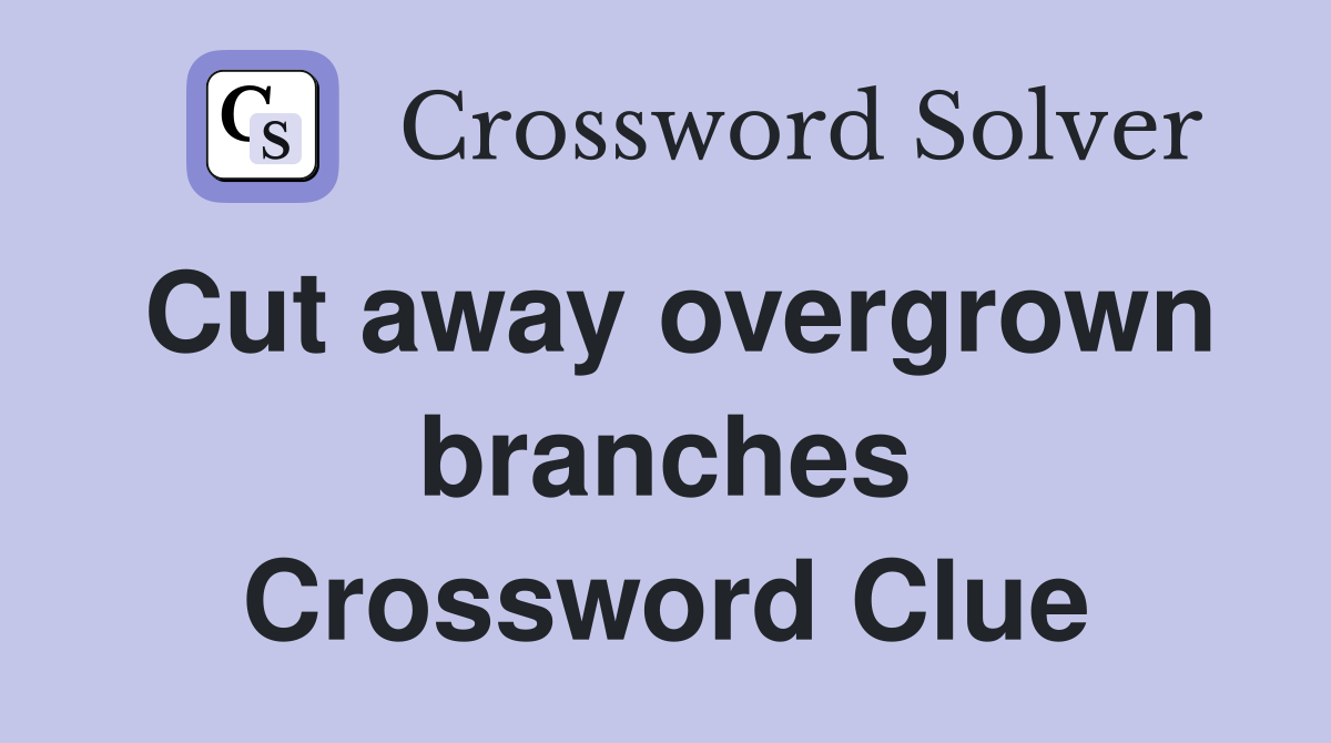 Cut away overgrown branches Crossword Clue