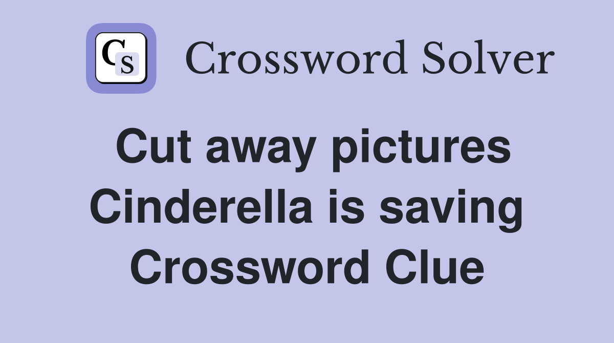 Cut away pictures Cinderella is saving Crossword Clue