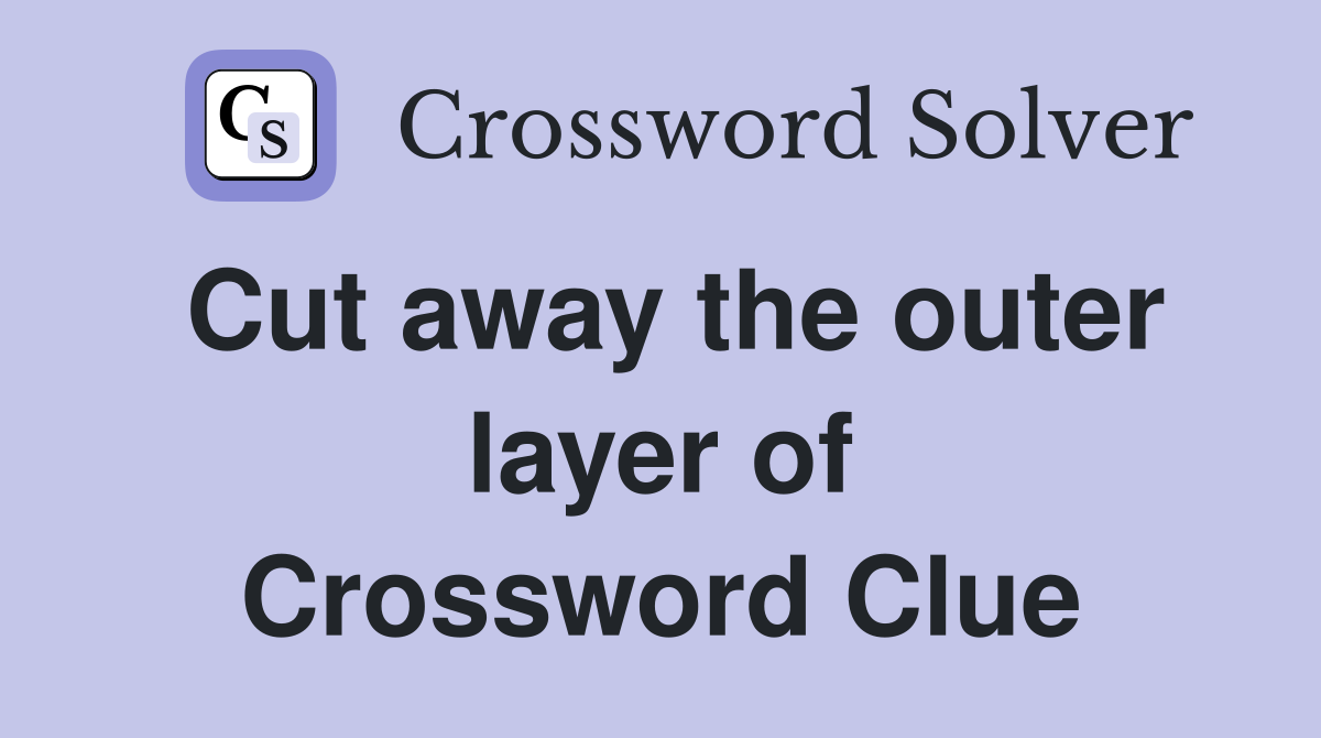 Cut away the outer layer of Crossword Clue