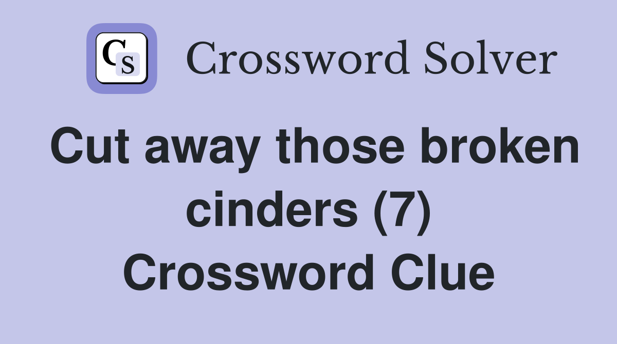 Cut away those broken cinders (7) Crossword Clue