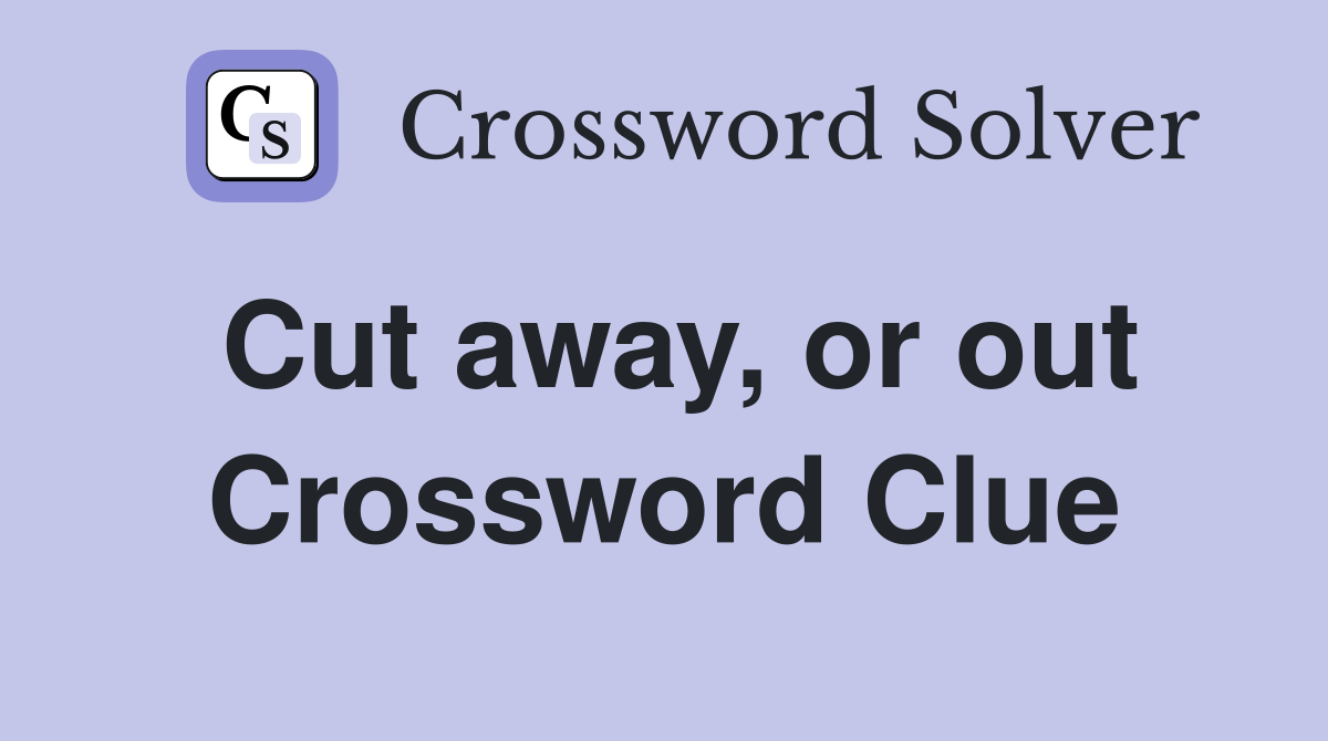 Cut away, or out Crossword Clue