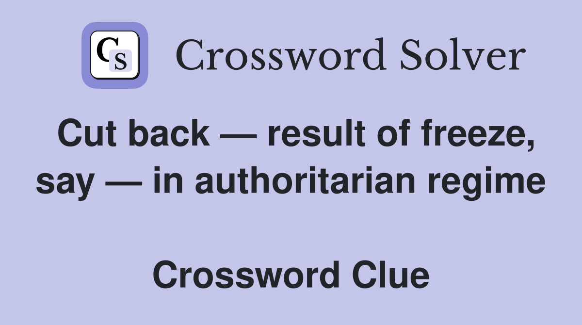Cut back — result of freeze, say — in authoritarian regime  Crossword Clue