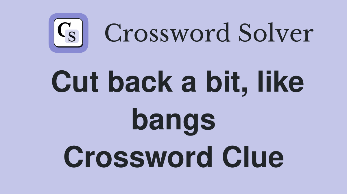 Cut back a bit, like bangs Crossword Clue
