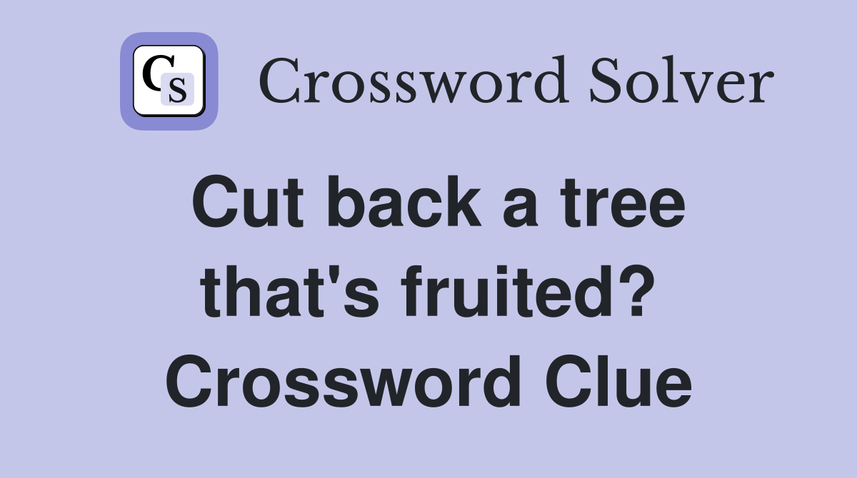 Cut back a tree that's fruited? Crossword Clue