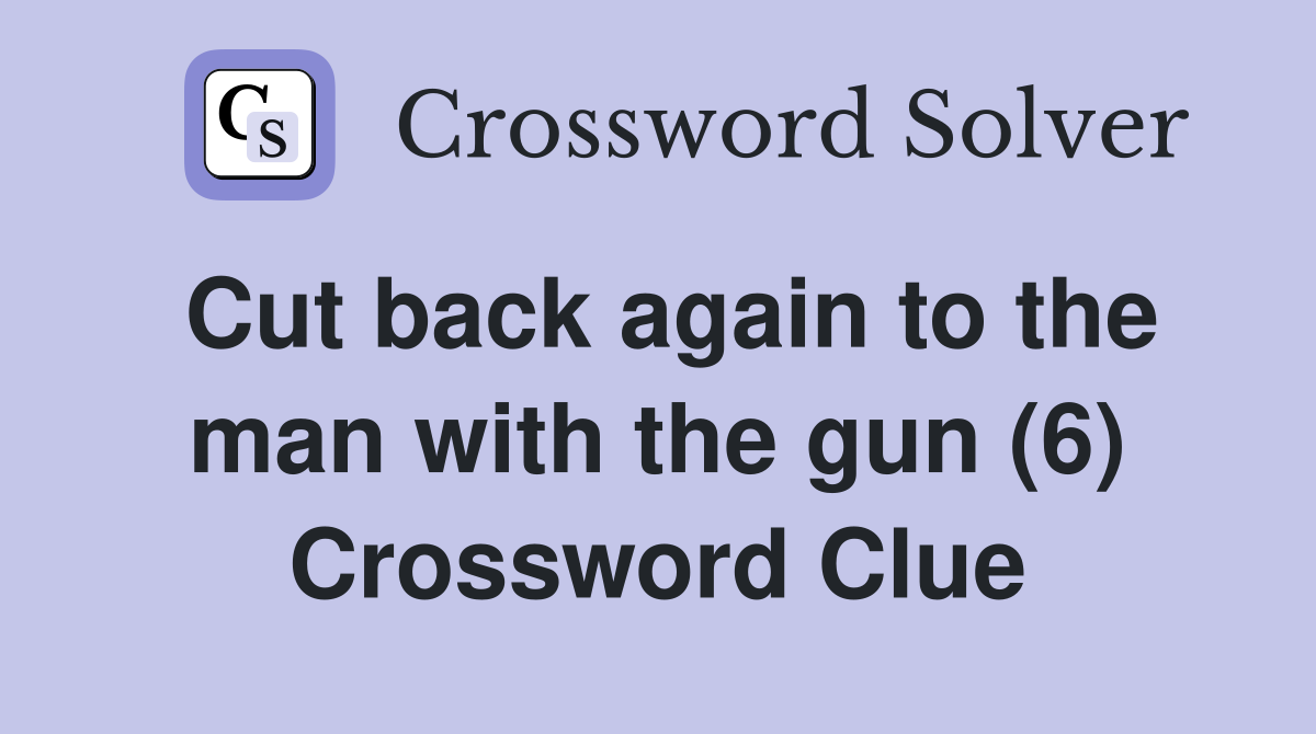 Cut back again to the man with the gun (6) Crossword Clue