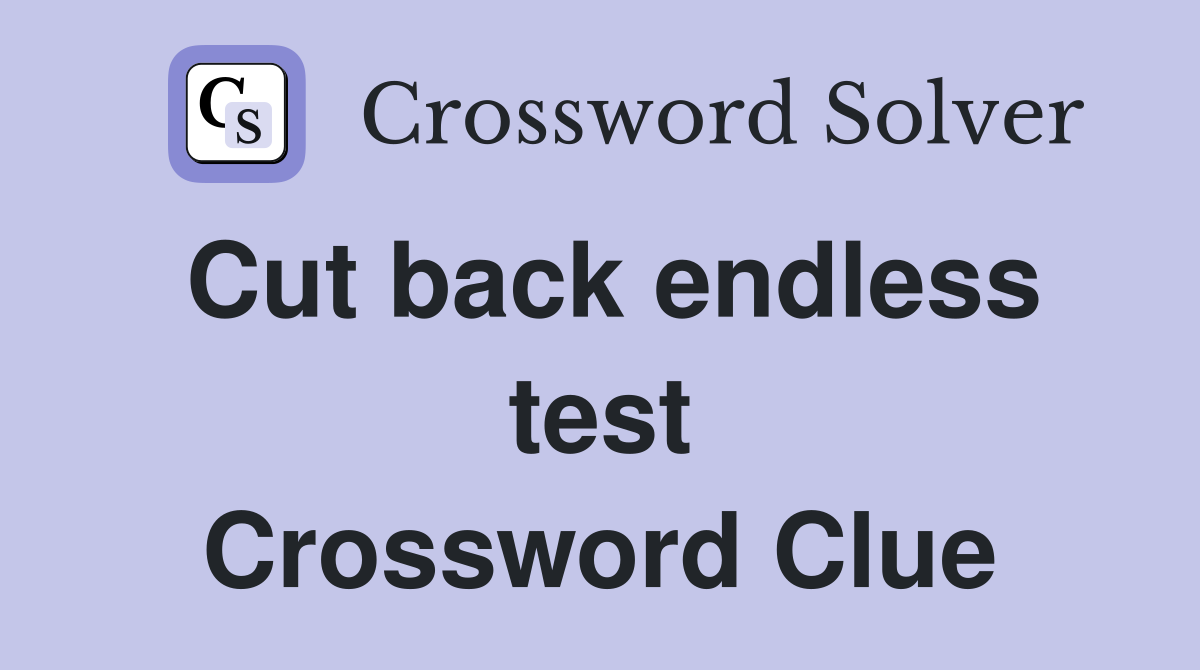 Cut back endless test Crossword Clue
