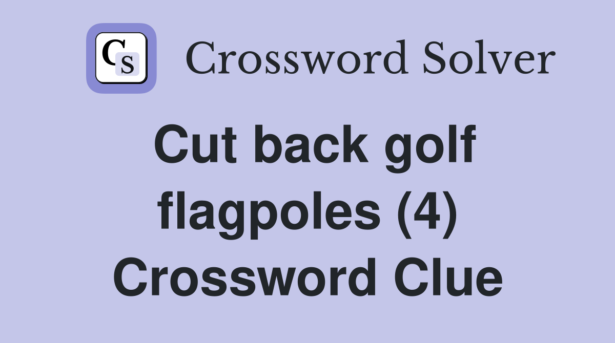 Cut back golf flagpoles (4) Crossword Clue