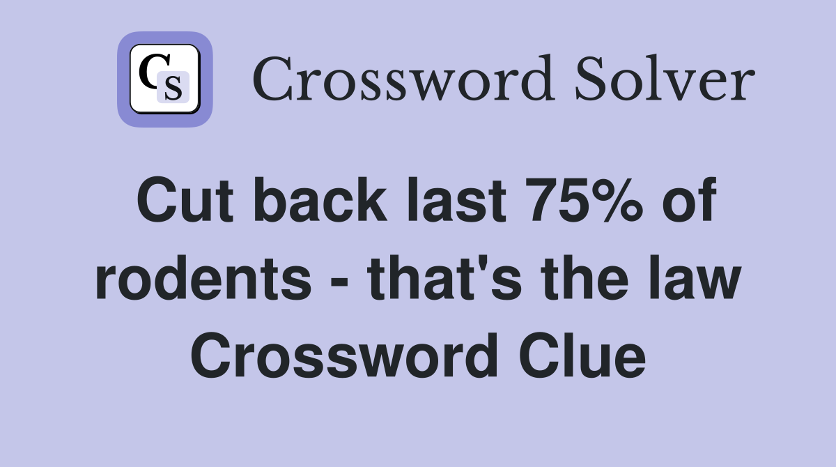 Cut back last 75% of rodents - that's the law Crossword Clue