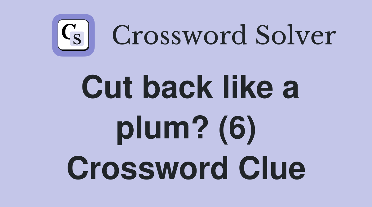 Cut back like a plum? (6) Crossword Clue
