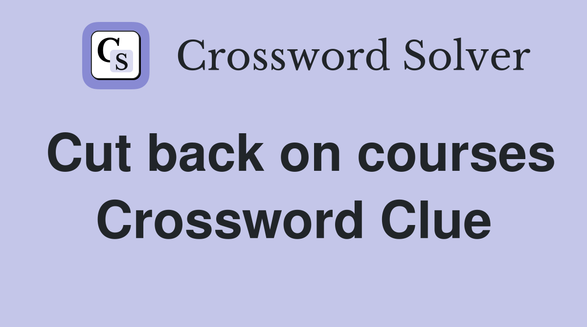 Cut back on courses Crossword Clue