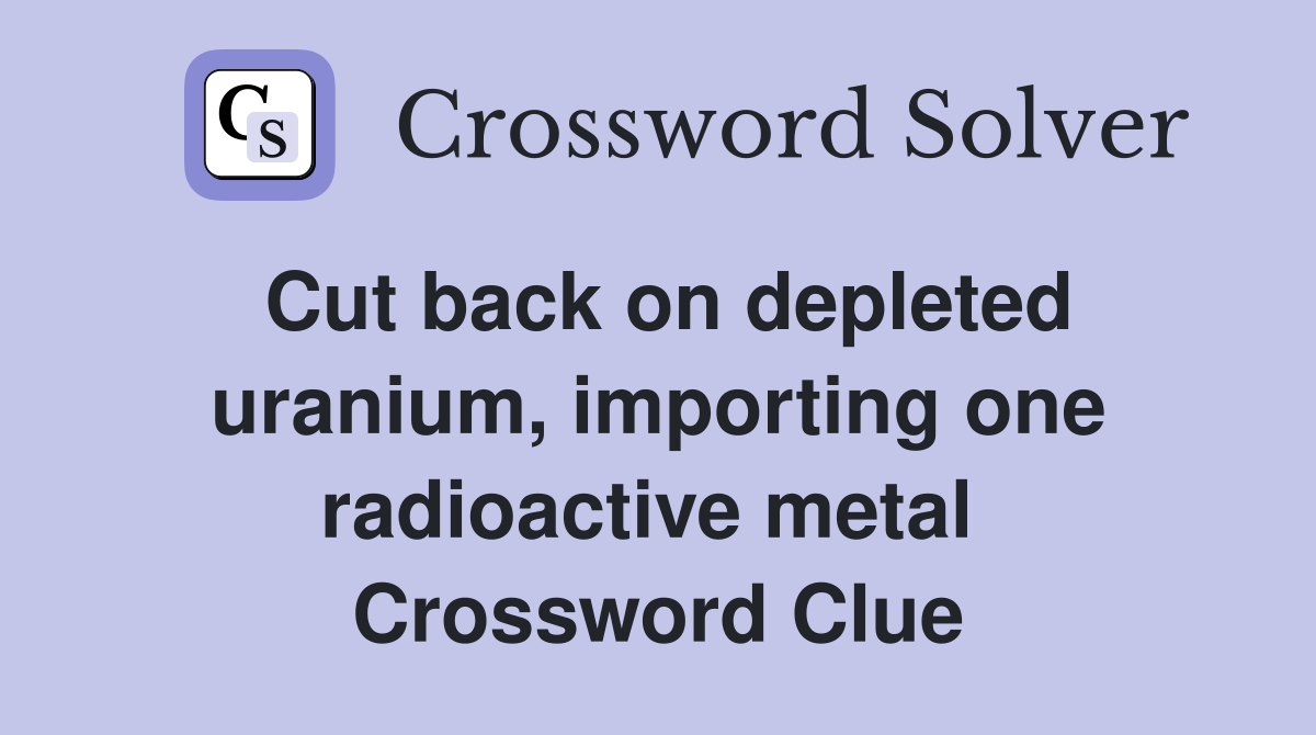 Cut back on depleted uranium, importing one radioactive metal  Crossword Clue