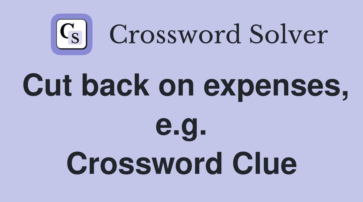 Cut back on expenses, e.g. Crossword Clue