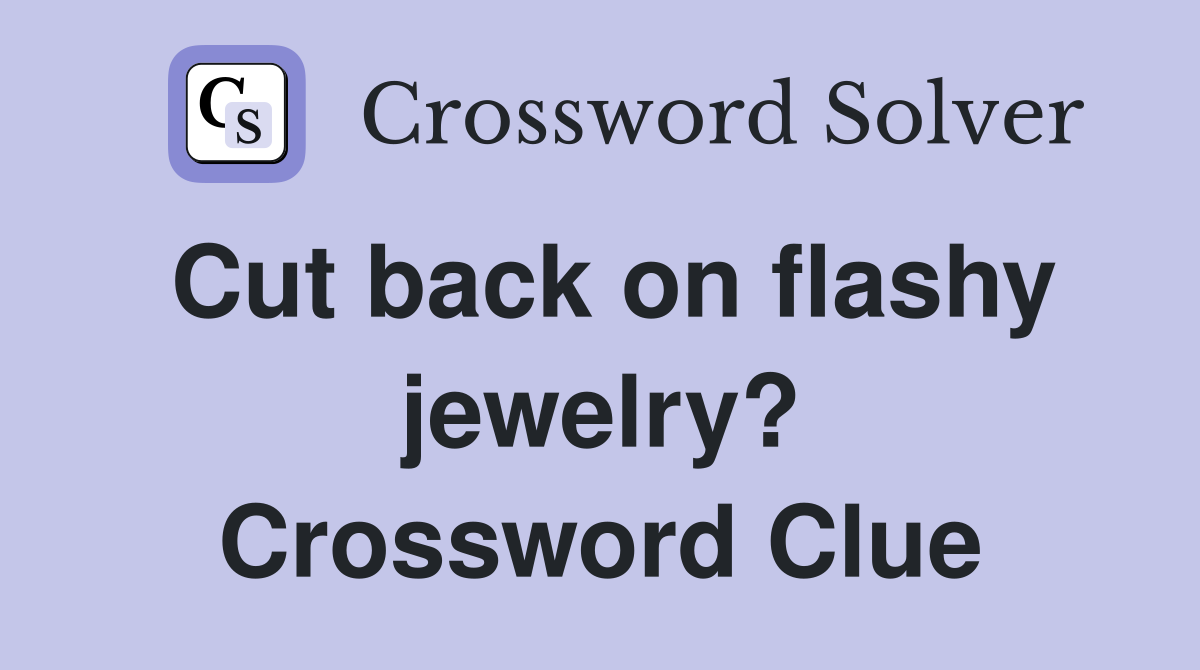 Cut back on flashy jewelry? Crossword Clue