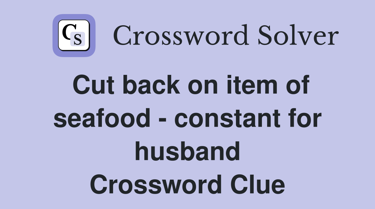 Cut back on item of seafood - constant for husband Crossword Clue