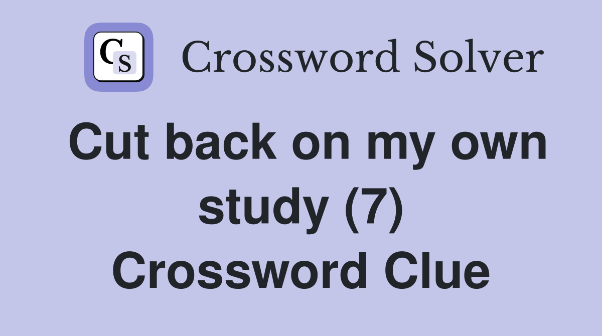 Cut back on my own study (7) Crossword Clue
