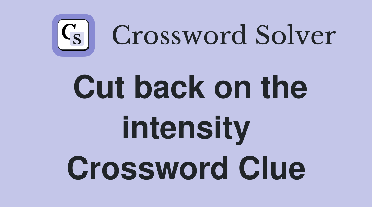Cut back on the intensity Crossword Clue