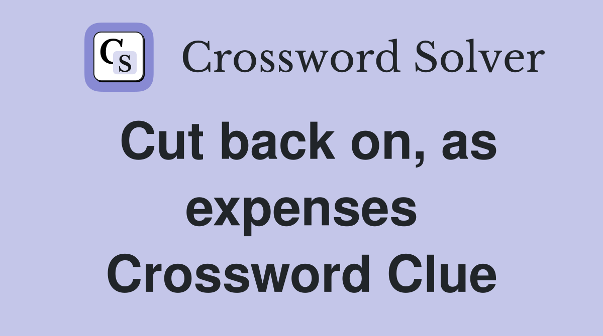 Cut back on, as expenses Crossword Clue