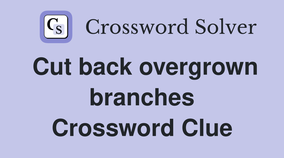 Cut back overgrown branches Crossword Clue