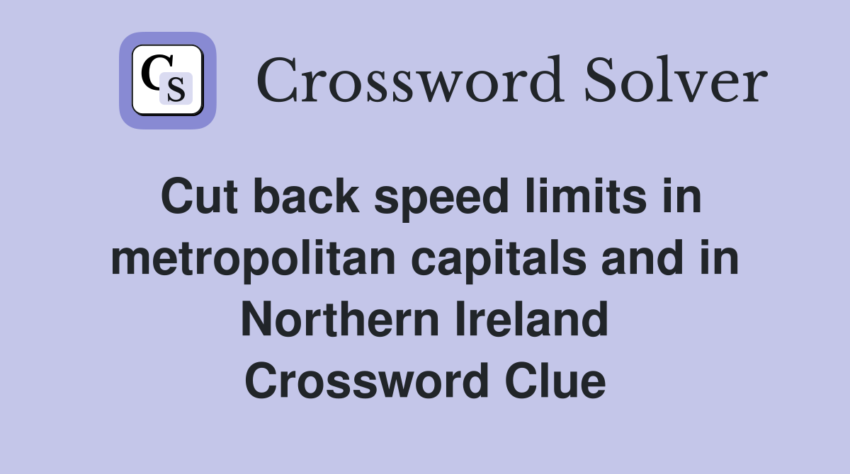 Cut back speed limits in metropolitan capitals and in Northern Ireland Crossword Clue