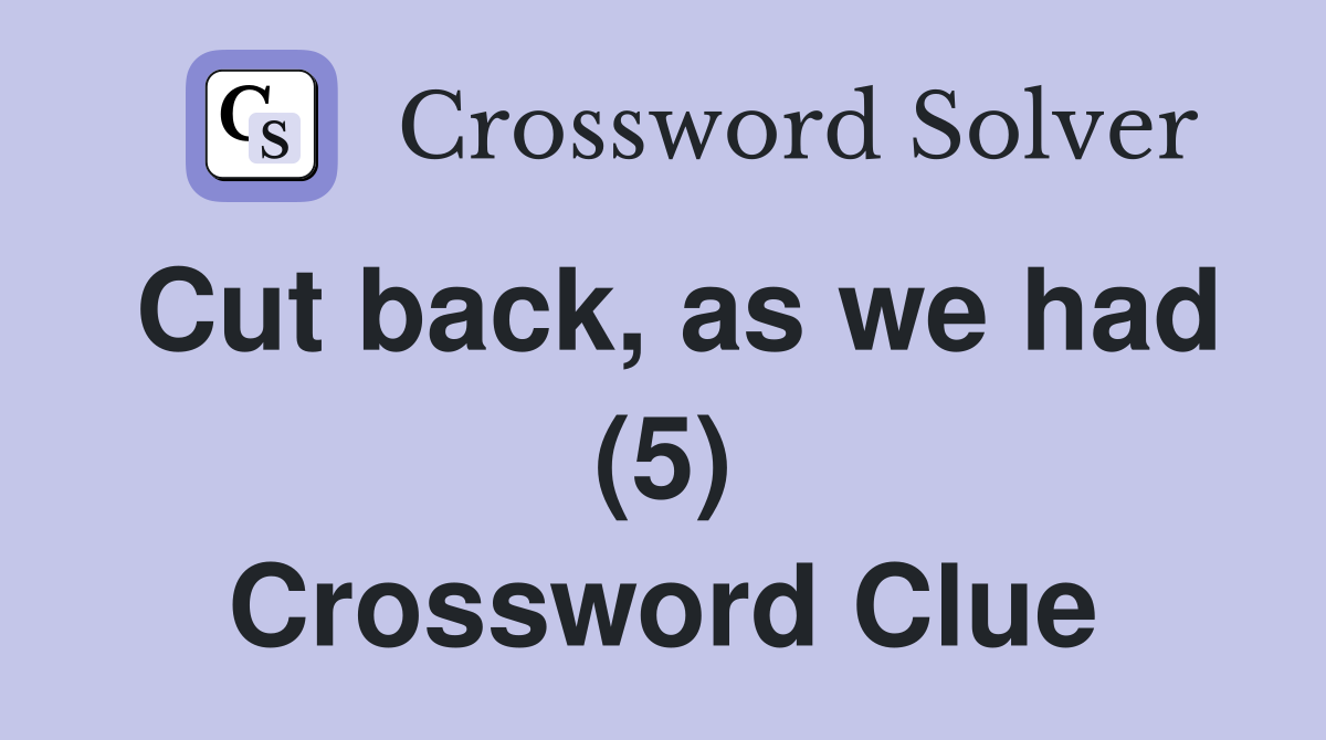 Cut back, as we had (5) Crossword Clue